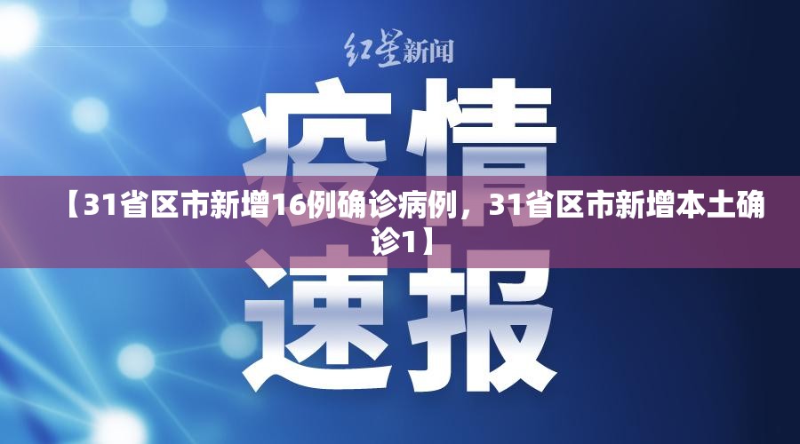 【31省区市新增16例确诊病例，31省区市新增本土确诊1】