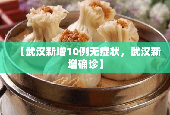 【武汉新增10例无症状，武汉新增确诊】