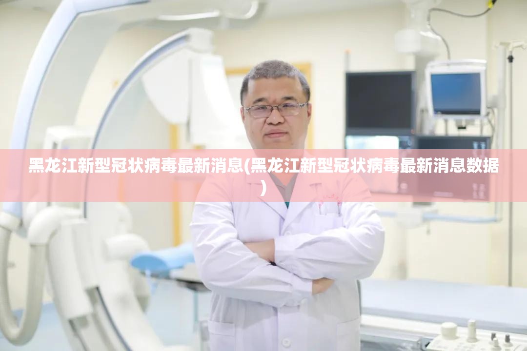 黑龙江新型冠状病毒最新消息(黑龙江新型冠状病毒最新消息数据)