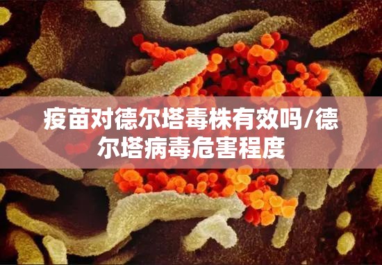 疫苗对德尔塔毒株有效吗/德尔塔病毒危害程度