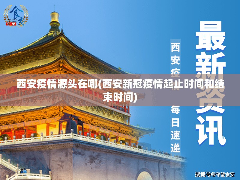 西安疫情源头在哪(西安新冠疫情起止时间和结束时间)
