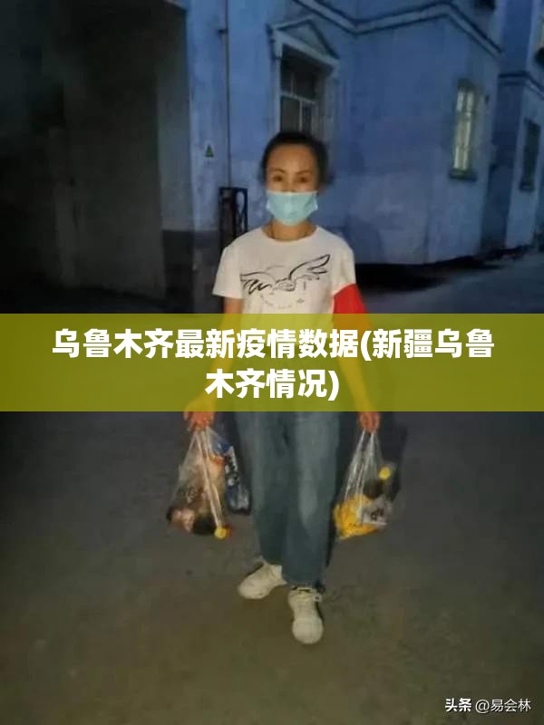 乌鲁木齐最新疫情数据(新疆乌鲁木齐情况)