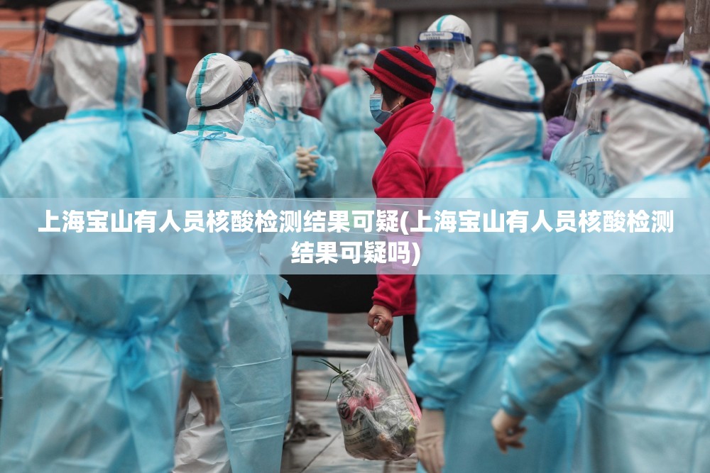 上海宝山有人员核酸检测结果可疑(上海宝山有人员核酸检测结果可疑吗)