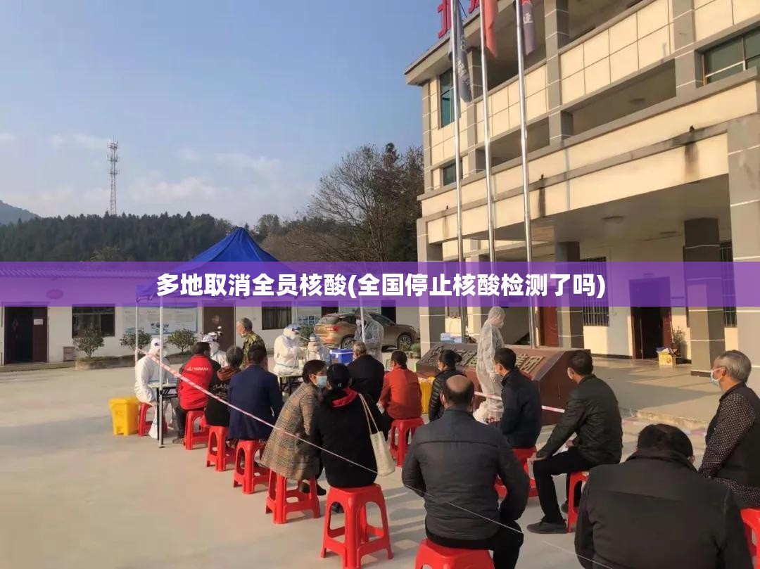 多地取消全员核酸(全国停止核酸检测了吗)
