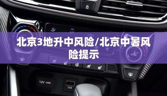 北京3地升中风险/北京中暑风险提示