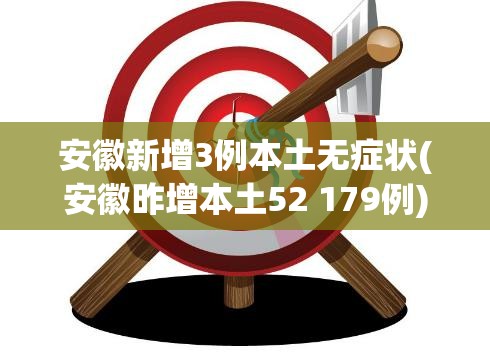 安徽新增3例本土无症状(安徽昨增本土52 179例)
