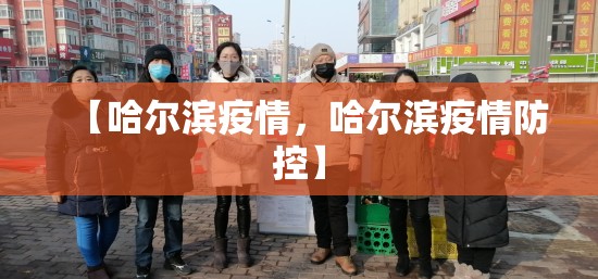 【哈尔滨疫情，哈尔滨疫情防控】