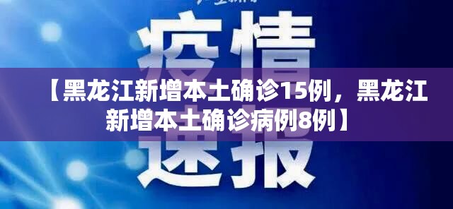 【黑龙江新增本土确诊15例，黑龙江新增本土确诊病例8例】