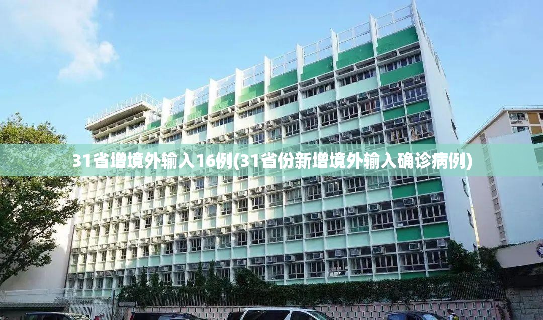 31省增境外输入16例(31省份新增境外输入确诊病例)