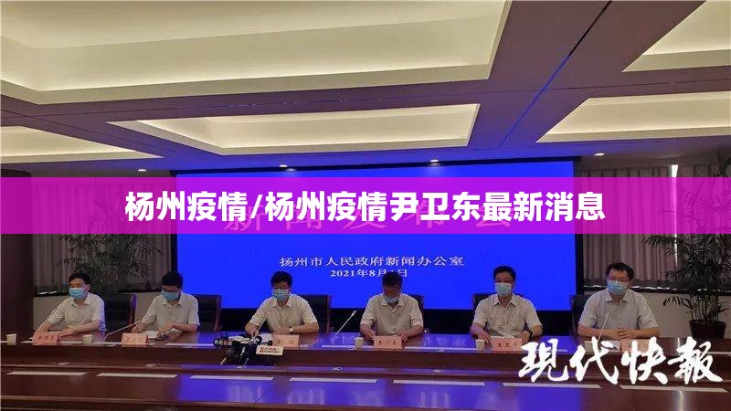 杨州疫情/杨州疫情尹卫东最新消息