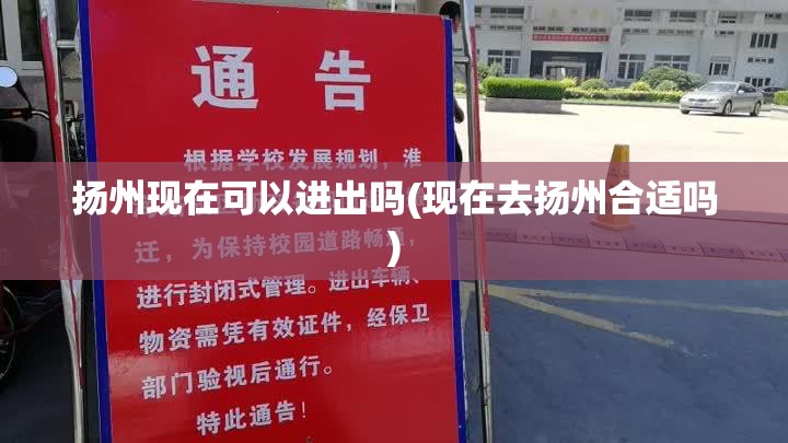 扬州现在可以进出吗(现在去扬州合适吗)