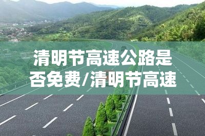 清明节高速公路是否免费/清明节高速公路免费吗