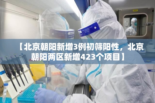 【北京朝阳新增3例初筛阳性，北京朝阳两区新增423个项目】