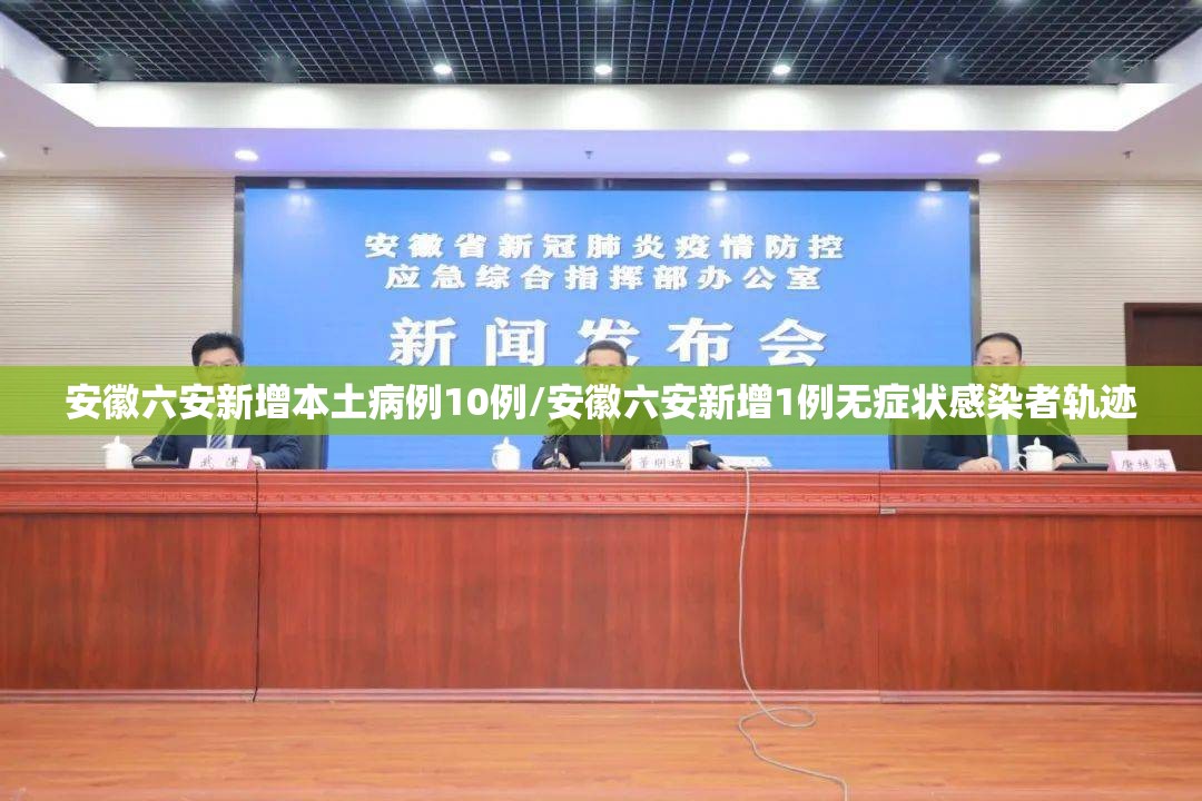 安徽六安新增本土病例10例/安徽六安新增1例无症状感染者轨迹