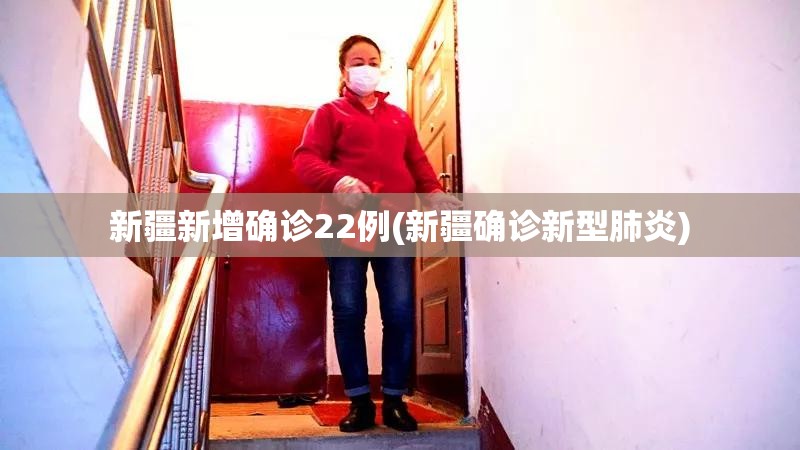 新疆新增确诊22例(新疆确诊新型肺炎)
