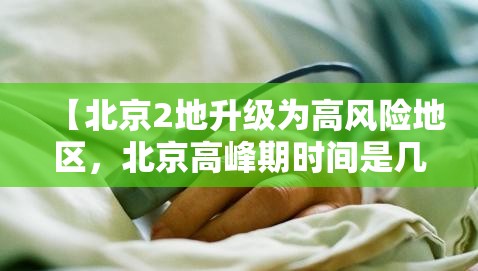 【北京2地升级为高风险地区，北京高峰期时间是几点到几点】