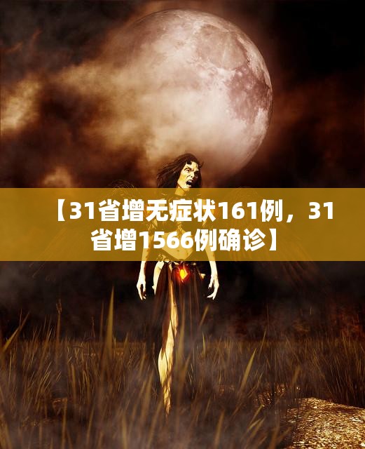 【31省增无症状161例,31省增1566例确诊】 【31省增无症状161例,31省增1566例确诊】