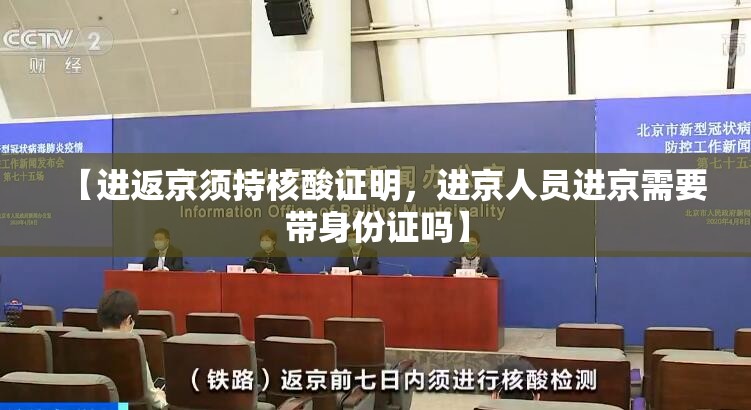 【进返京须持核酸证明，进京人员进京需要带身份证吗】