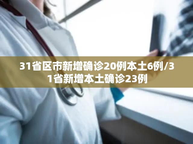 31省区市新增确诊20例本土6例/31省新增本土确诊23例